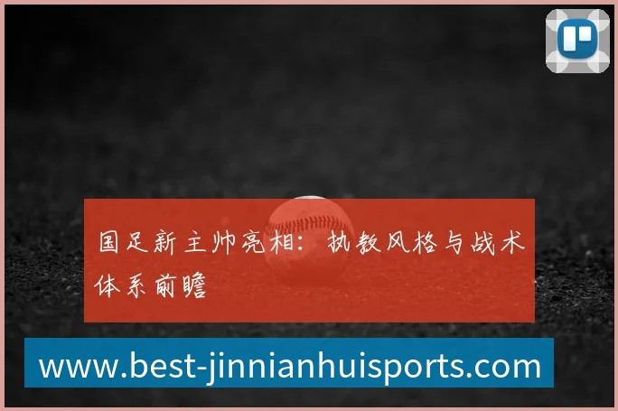 国足新主帅亮相：执教风格与战术体系前瞻