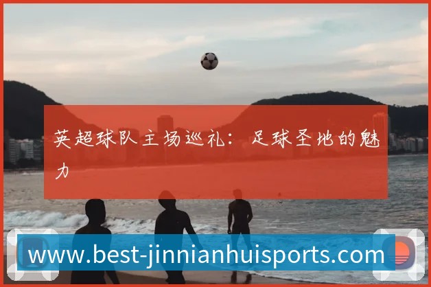 英超球队主场巡礼：足球圣地的魅力