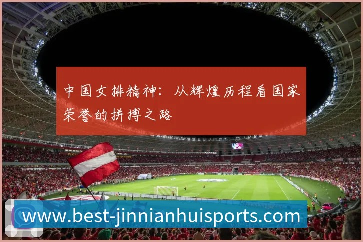 中国女排精神：从辉煌历程看国家荣誉的拼搏之路
