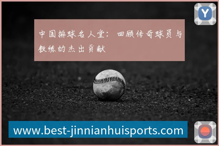 中国排球名人堂：回顾传奇球员与教练的杰出贡献