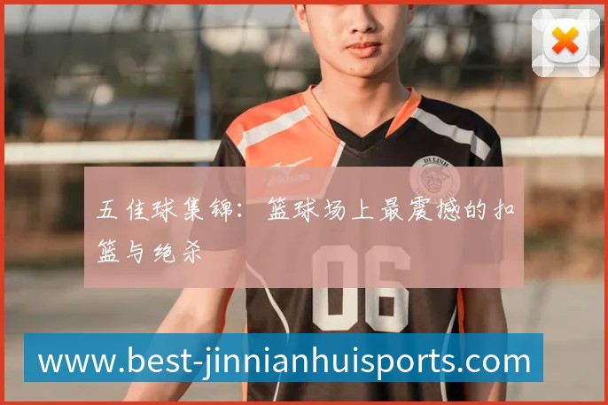 五佳球集锦:篮球场上最震撼的扣篮与绝杀